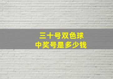 三十号双色球中奖号是多少钱