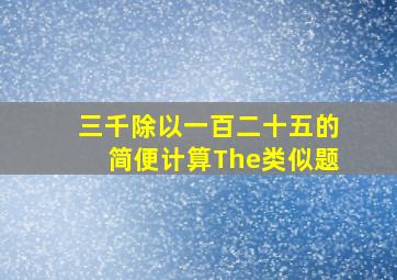 三千除以一百二十五的简便计算The类似题