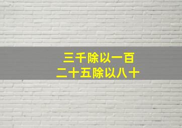 三千除以一百二十五除以八十