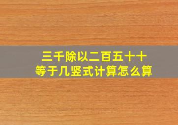 三千除以二百五十十等于几竖式计算怎么算