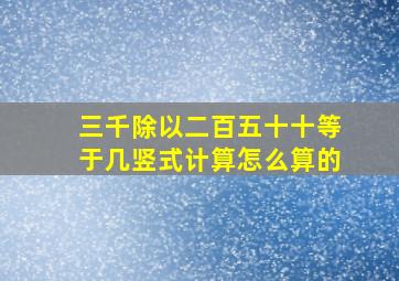 三千除以二百五十十等于几竖式计算怎么算的