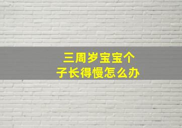 三周岁宝宝个子长得慢怎么办