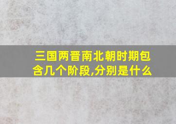 三国两晋南北朝时期包含几个阶段,分别是什么