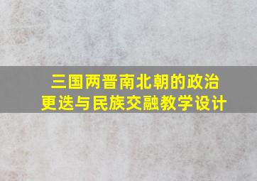 三国两晋南北朝的政治更迭与民族交融教学设计