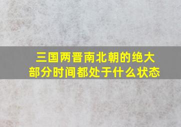 三国两晋南北朝的绝大部分时间都处于什么状态