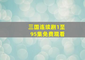 三国连续剧1至95集免费观看