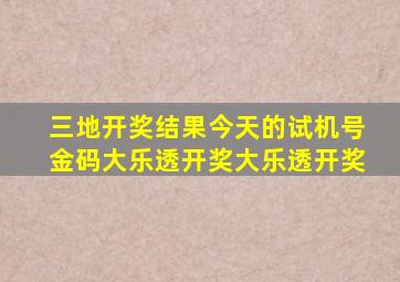 三地开奖结果今天的试机号金码大乐透开奖大乐透开奖