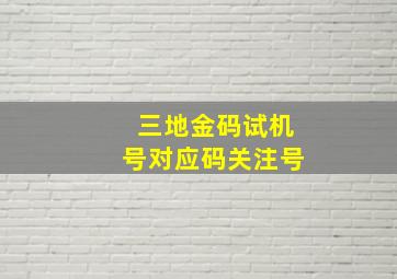 三地金码试机号对应码关注号