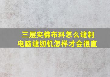 三层夹棉布料怎么缝制电脑缝纫机怎样才会很直