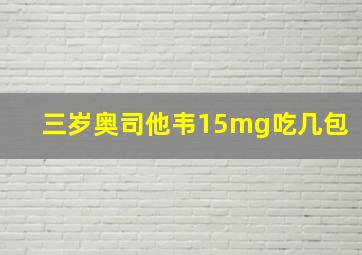 三岁奥司他韦15mg吃几包