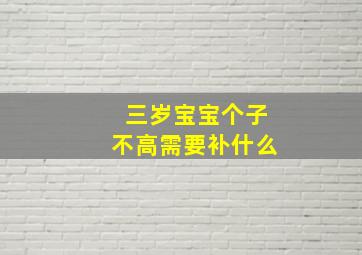 三岁宝宝个子不高需要补什么