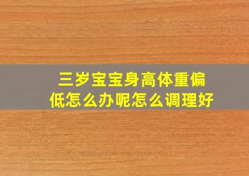 三岁宝宝身高体重偏低怎么办呢怎么调理好