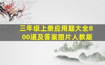 三年级上册应用题大全800道及答案图片人教版