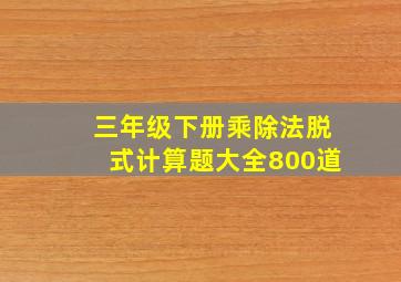 三年级下册乘除法脱式计算题大全800道