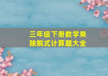 三年级下册数学乘除脱式计算题大全