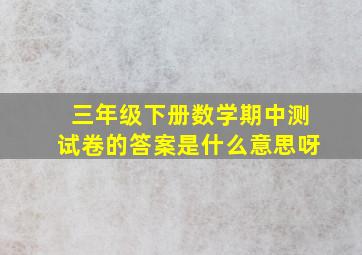 三年级下册数学期中测试卷的答案是什么意思呀