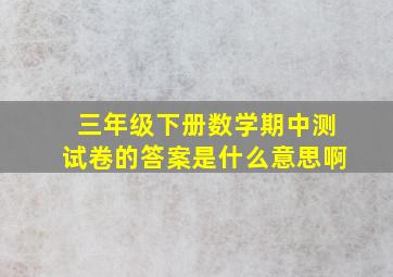 三年级下册数学期中测试卷的答案是什么意思啊