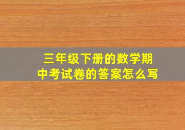 三年级下册的数学期中考试卷的答案怎么写