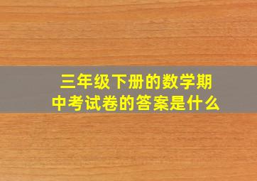 三年级下册的数学期中考试卷的答案是什么