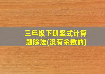 三年级下册竖式计算题除法(没有余数的)