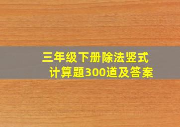 三年级下册除法竖式计算题300道及答案