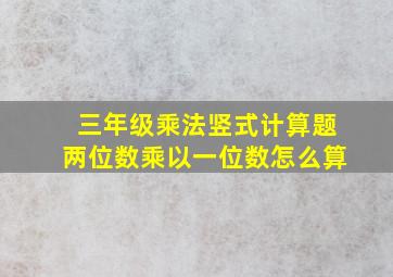 三年级乘法竖式计算题两位数乘以一位数怎么算