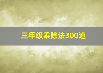 三年级乘除法300道