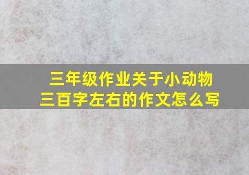 三年级作业关于小动物三百字左右的作文怎么写