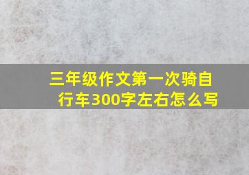 三年级作文第一次骑自行车300字左右怎么写