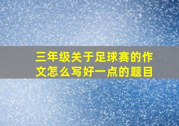 三年级关于足球赛的作文怎么写好一点的题目