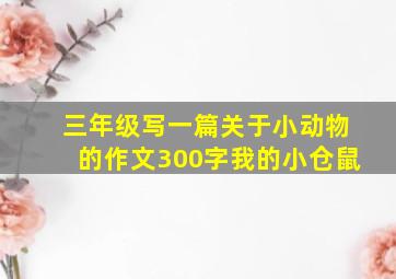 三年级写一篇关于小动物的作文300字我的小仓鼠