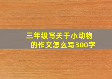 三年级写关于小动物的作文怎么写300字