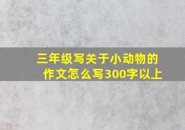 三年级写关于小动物的作文怎么写300字以上