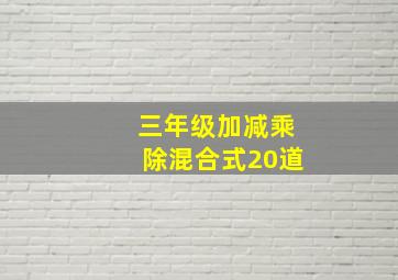 三年级加减乘除混合式20道