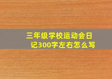 三年级学校运动会日记300字左右怎么写