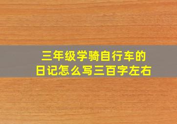 三年级学骑自行车的日记怎么写三百字左右