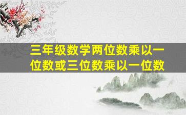 三年级数学两位数乘以一位数或三位数乘以一位数