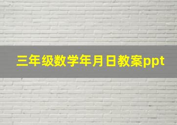 三年级数学年月日教案ppt