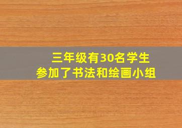 三年级有30名学生参加了书法和绘画小组