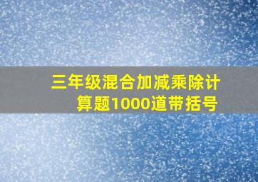 三年级混合加减乘除计算题1000道带括号