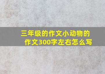 三年级的作文小动物的作文300字左右怎么写