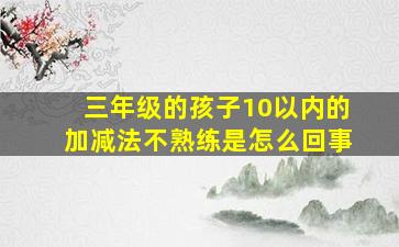 三年级的孩子10以内的加减法不熟练是怎么回事