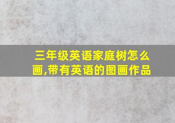 三年级英语家庭树怎么画,带有英语的图画作品