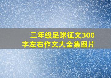 三年级足球征文300字左右作文大全集图片