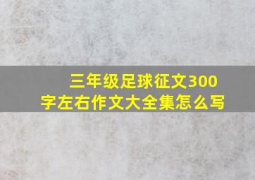 三年级足球征文300字左右作文大全集怎么写