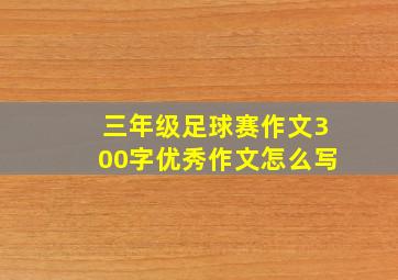 三年级足球赛作文300字优秀作文怎么写