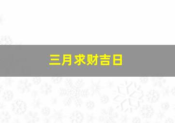 三月求财吉日