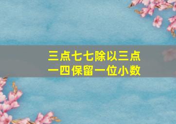 三点七七除以三点一四保留一位小数