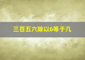 三百五六除以6等于几