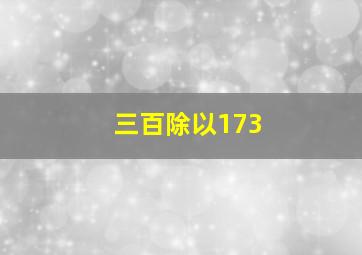 三百除以173